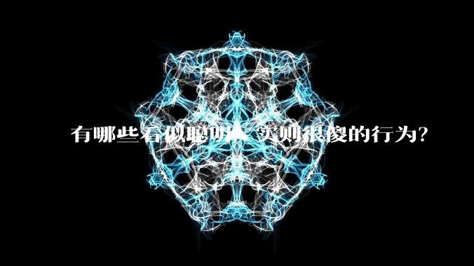 有哪些看似聪明，实则很傻的行为？
