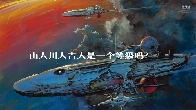 山大川大吉大是一个等级吗？
