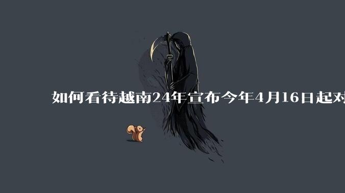如何看待越南24年宣布今年4月16日起对中国合金钢镀层板征收37%关税，对韩国合金钢镀层板征15%？