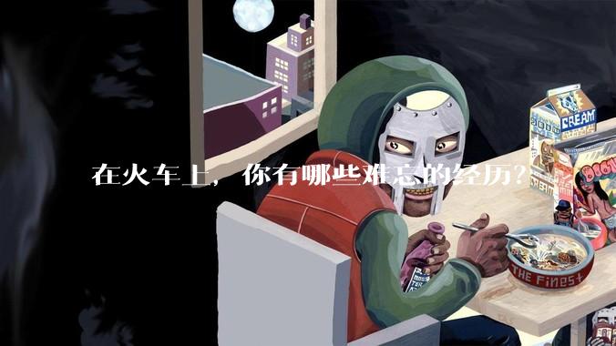 在火车上，你有哪些难忘的经历？