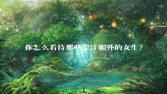你怎么看待那些崇洋媚外的女生？