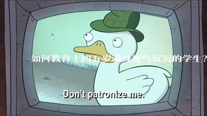 如何教育十四五岁满身死气沉沉的学生？