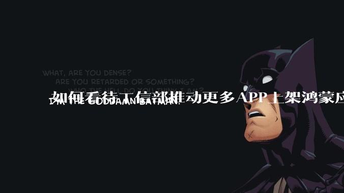 如何看待工信部推动更多APP上架鸿蒙应用商店？