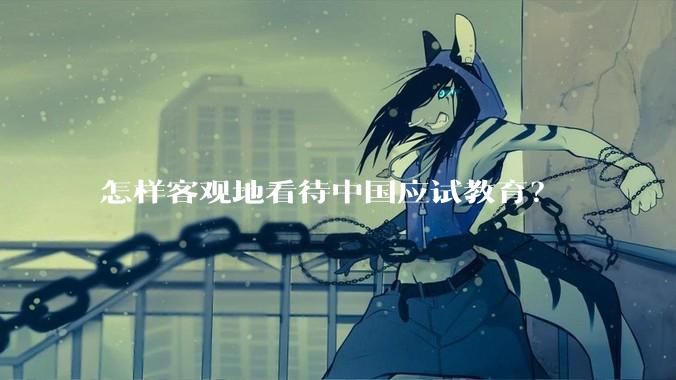 怎样客观地看待中国应试教育？