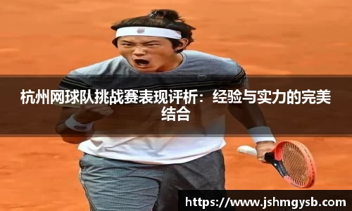 杭州网球队挑战赛表现评析：经验与实力的完美结合