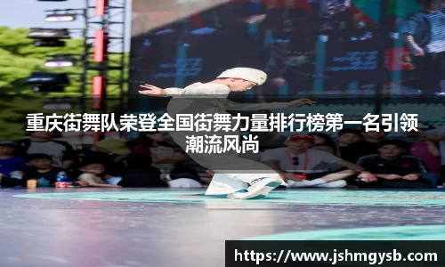重庆街舞队荣登全国街舞力量排行榜第一名引领潮流风尚