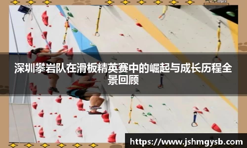 深圳攀岩队在滑板精英赛中的崛起与成长历程全景回顾