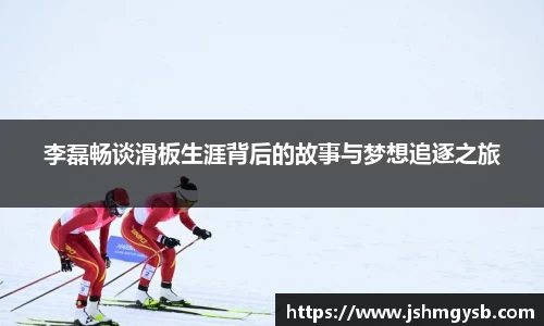 李磊畅谈滑板生涯背后的故事与梦想追逐之旅