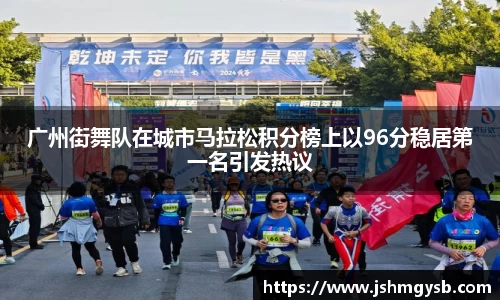 广州街舞队在城市马拉松积分榜上以96分稳居第一名引发热议