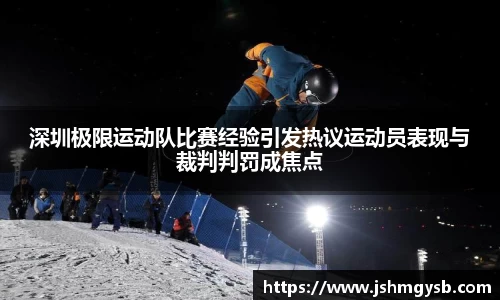 深圳极限运动队比赛经验引发热议运动员表现与裁判判罚成焦点