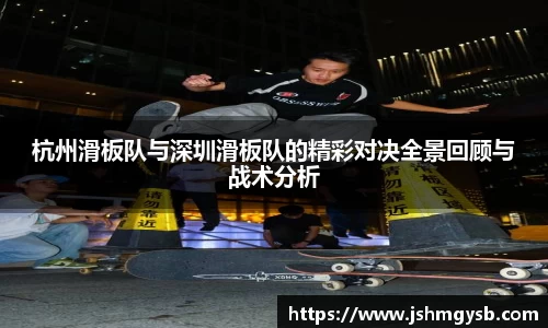 杭州滑板队与深圳滑板队的精彩对决全景回顾与战术分析