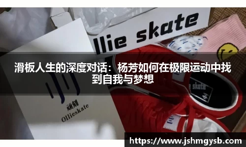 滑板人生的深度对话：杨芳如何在极限运动中找到自我与梦想