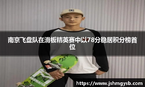 南京飞盘队在滑板精英赛中以78分稳居积分榜首位