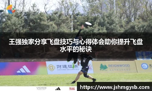 王强独家分享飞盘技巧与心得体会助你提升飞盘水平的秘诀