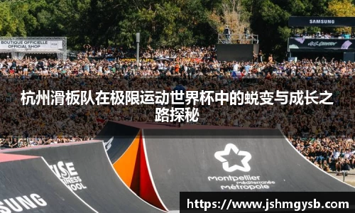 杭州滑板队在极限运动世界杯中的蜕变与成长之路探秘