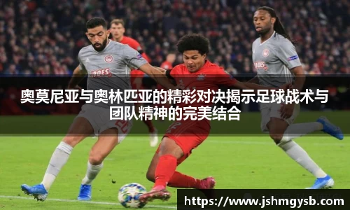 奥莫尼亚与奥林匹亚的精彩对决揭示足球战术与团队精神的完美结合